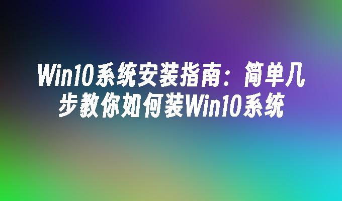 Win10系统安装指南：简单几步教你如何装Win10系统