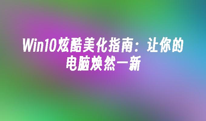 Win10炫酷美化指南：让你的电脑焕然一新