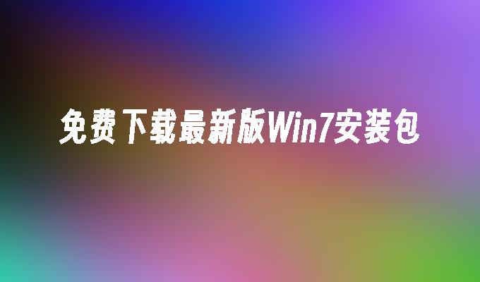 免费下载最新版Win7安装包