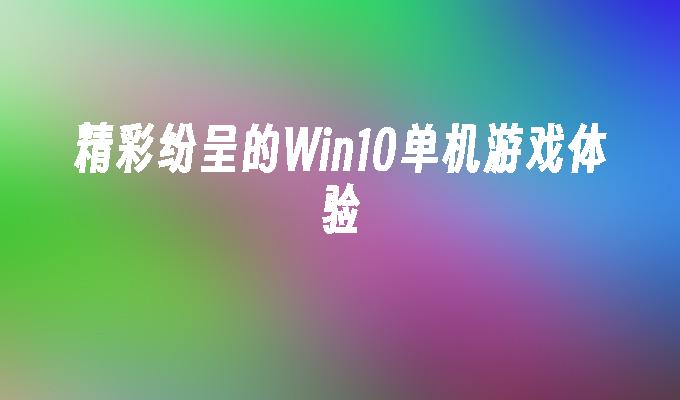 精彩纷呈的Win10单机游戏体验