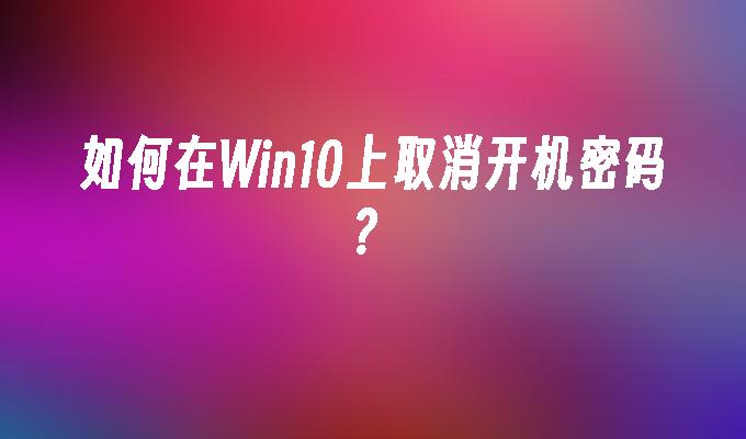 如何在Win10上取消开机密码？