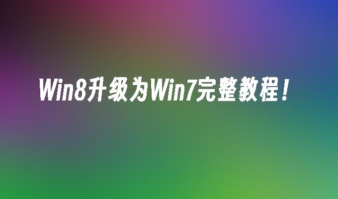 Win8升级为Win7完整教程！