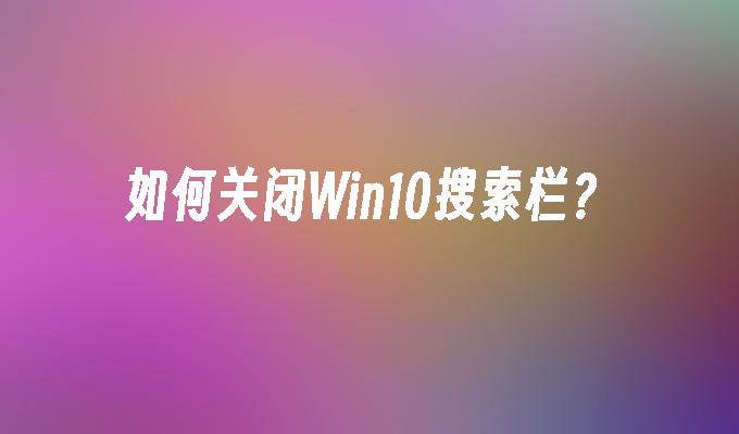 如何关闭Win10搜索栏？