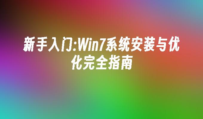 新手入门：Win7系统安装与优化完全指南