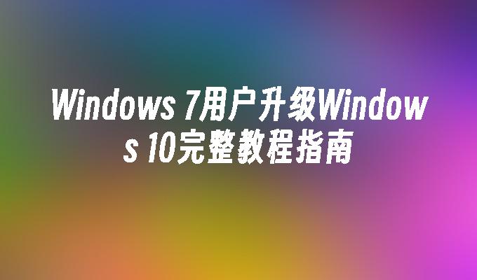 Windows 7用户升级Windows 10完整教程指南