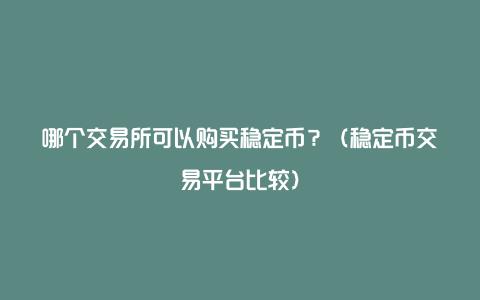 哪个交易所可以购买稳定币？（稳定币交易平台比较）