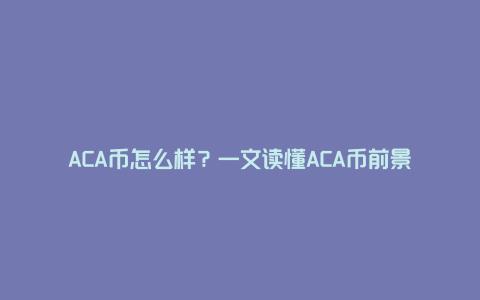 ACA币怎么样？一文读懂ACA币前景