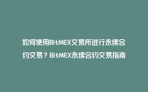 如何使用BitMEX交易所进行永续合约交易？BitMEX永续合约交易指南