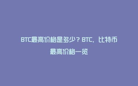 BTC最高价格是多少？BTC，比特币最高价格一览