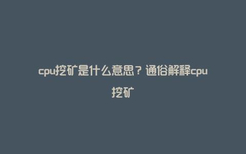 cpu挖矿是什么意思？通俗解释cpu挖矿