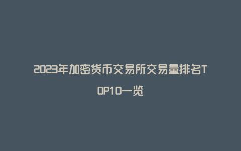 2023年加密货币交易所交易量排名TOP10一览