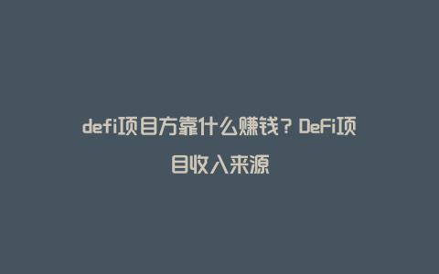 defi项目方靠什么赚钱？DeFi项目收入来源