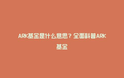 ARK基金是什么意思？全面科普ARK基金