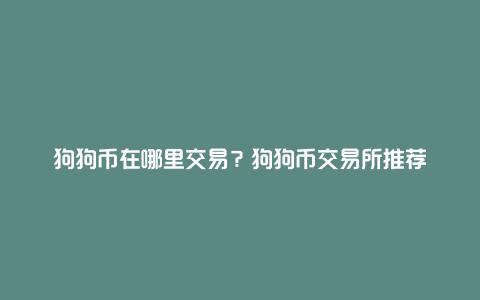 狗狗币在哪里交易？狗狗币交易所推荐