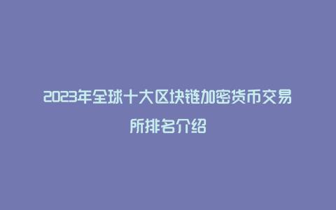 2023年全球十大区块链加密货币交易所排名介绍