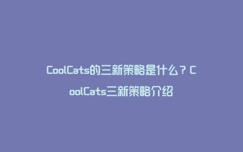 CoolCats的三新策略是什么？CoolCats三新策略介绍