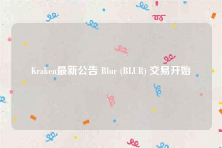 Kraken最新公告 Blur (BLUR) 交易开始-第1张图片-binance下载