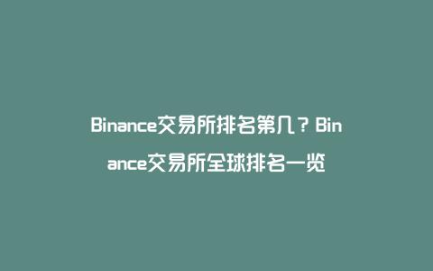 Binance交易所排名第几？Binance交易所全球排名一览