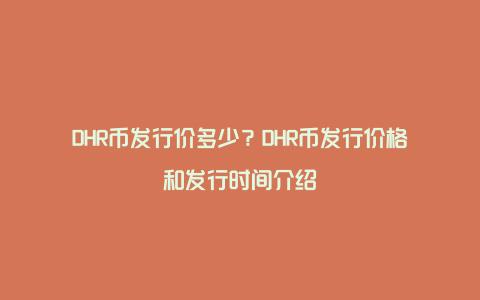 DHR币发行价多少？DHR币发行价格和发行时间介绍