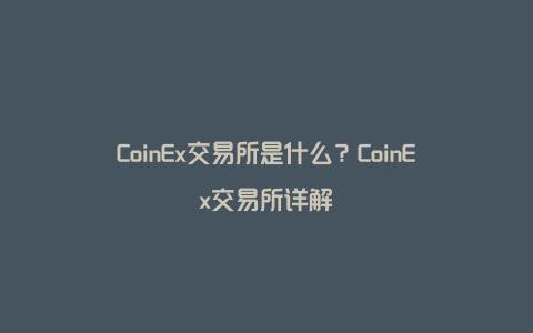 CoinEx交易所是什么？CoinEx交易所详解