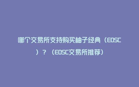 哪个交易所支持购买柚子经典（EOSC）？（EOSC交易所推荐）