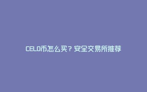 CELO币怎么买？安全交易所推荐