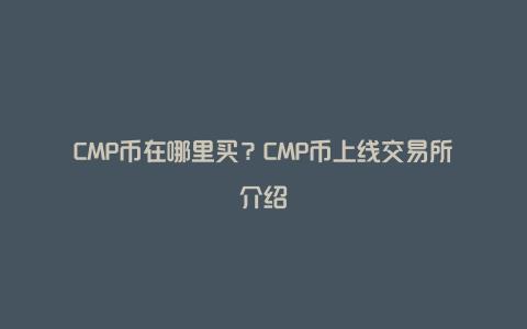 CMP币在哪里买？CMP币上线交易所介绍