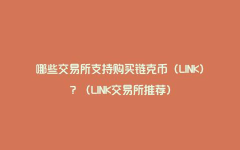 哪些交易所支持购买链克币（LINK）？（LINK交易所推荐）