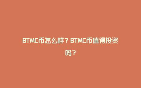 BTMC币怎么样？BTMC币值得投资吗？