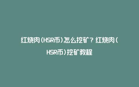 红烧肉(HSR币)怎么挖矿？红烧肉(HSR币)挖矿教程