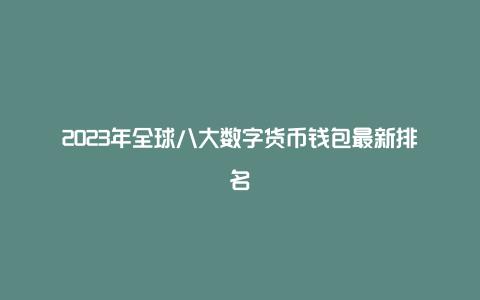 2023年全球八大数字货币钱包最新排名