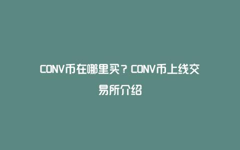 CONV币在哪里买？CONV币上线交易所介绍