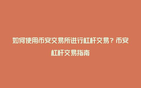 如何使用币安交易所进行杠杆交易？币安杠杆交易指南