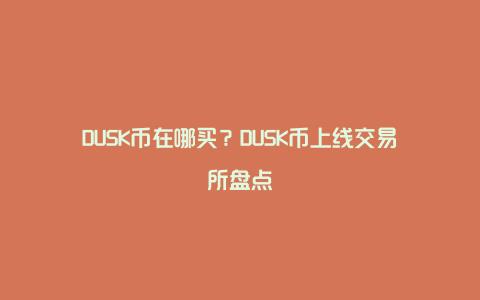 DUSK币在哪买？DUSK币上线交易所盘点