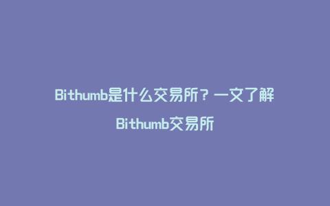 Bithumb是什么交易所？一文了解Bithumb交易所