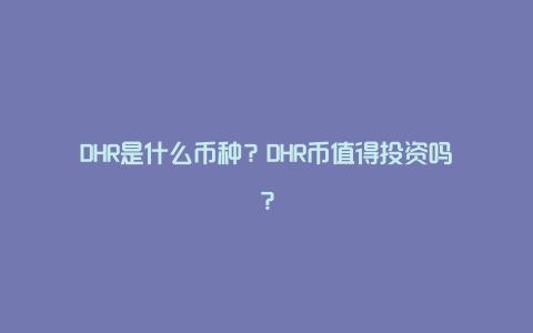 DHR是什么币种？DHR币值得投资吗？