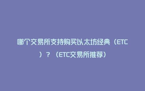 哪个交易所支持购买以太坊经典（ETC）？（ETC交易所推荐）