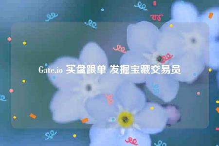 Gate.io 实盘跟单 发掘宝藏交易员-第1张图片-binance下载