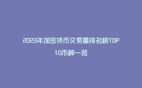 2023年加密货币交易量排名榜TOP10币种一览