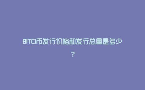 BITCI币发行价格和发行总量是多少？