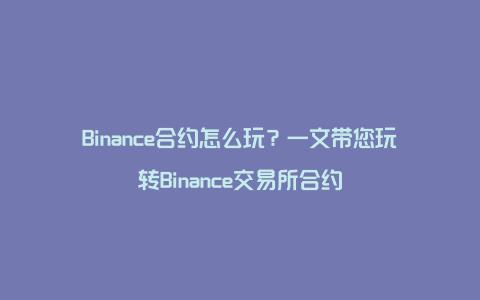 Binance合约怎么玩？一文带您玩转Binance交易所合约