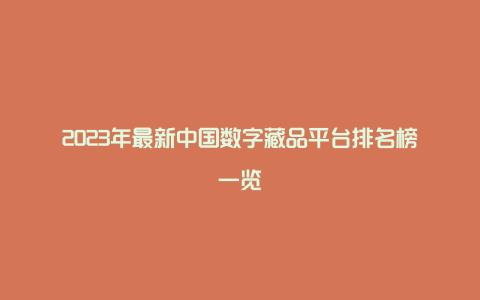 2023年最新中国数字藏品平台排名榜一览