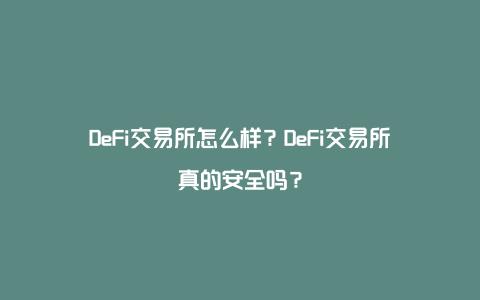 DeFi交易所怎么样？DeFi交易所真的安全吗？