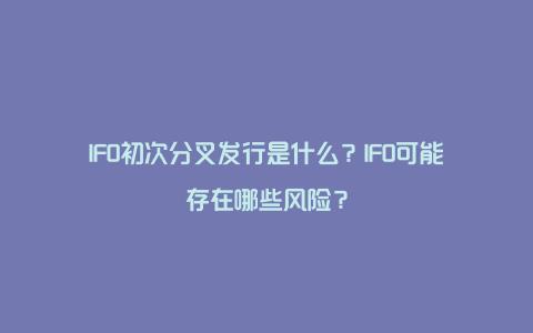 IFO初次分叉发行是什么？IFO可能存在哪些风险？