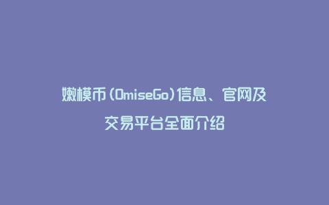 嫩模币(OmiseGo)信息、官网及交易平台全面介绍