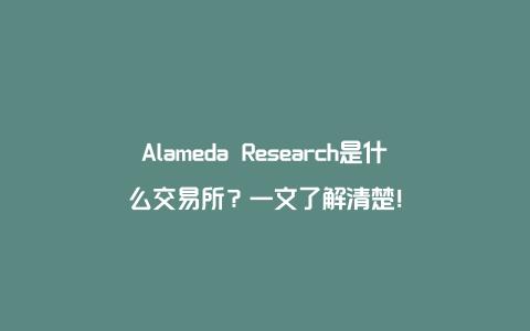 Alameda Research是什么交易所？一文了解清楚！