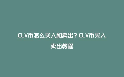 CLV币怎么买入和卖出？CLV币买入卖出教程