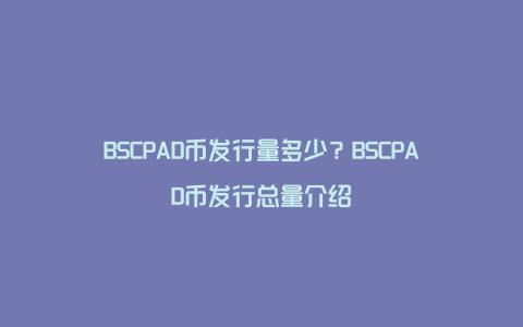 BSCPAD币发行量多少？BSCPAD币发行总量介绍