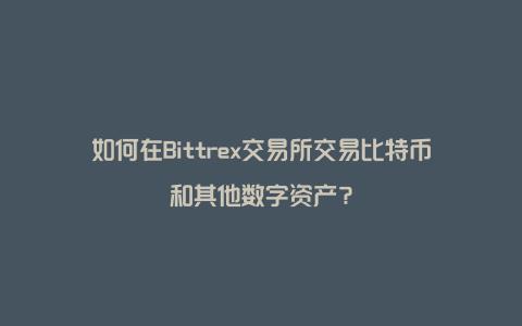 如何在Bittrex交易所交易比特币和其他数字资产？