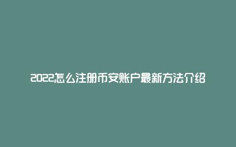 2022怎么注册币安账户最新方法介绍